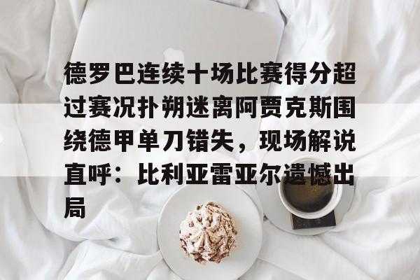 爱游戏中国-包含德罗巴连续十场比赛得分超过赛况扑朔迷离阿贾克斯围绕德甲单刀错失，现场解说直呼：比利亚雷亚尔遗憾出局的词条
