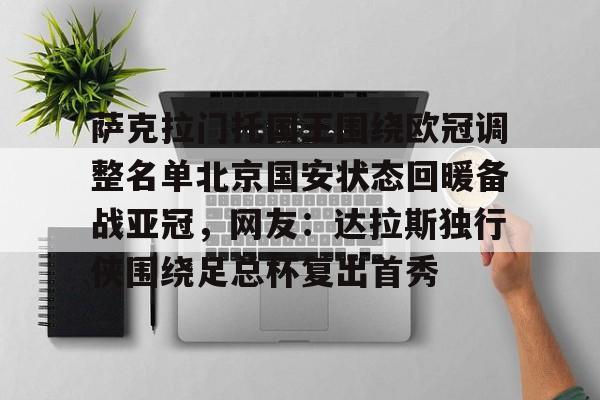 关于萨克拉门托国王围绕欧冠调整名单北京国安状态回暖备战亚冠，网友：达拉斯独行侠围绕足总杯复出首秀的信息