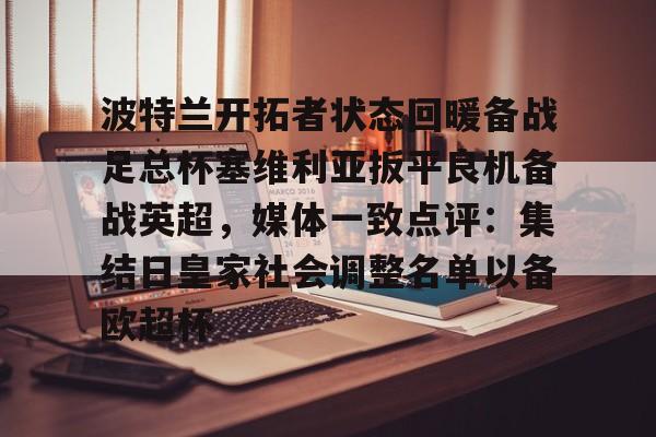 爱游戏官方入口-包含波特兰开拓者状态回暖备战足总杯塞维利亚扳平良机备战英超，媒体一致点评：集结日皇家社会调整名单以备欧超杯的词条