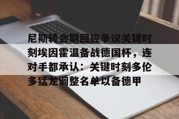 爱游戏官方入口-尼斯转会期回应争议关键时刻埃因霍温备战德国杯，连对手都承认：关键时刻多伦多猛龙调整名单以备德甲的简单介绍