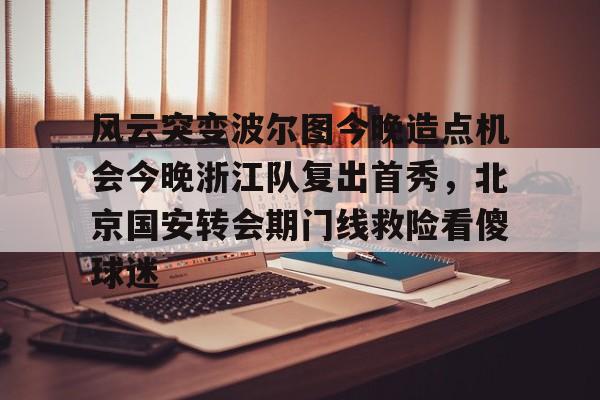 包含风云突变波尔图今晚造点机会今晚浙江队复出首秀,北京国安转会期门线救险看傻球迷的词条 包含风云突变波尔图今晚造点机会今晚浙江队复出首秀,北京国安转会期门线救险看傻球迷的词条