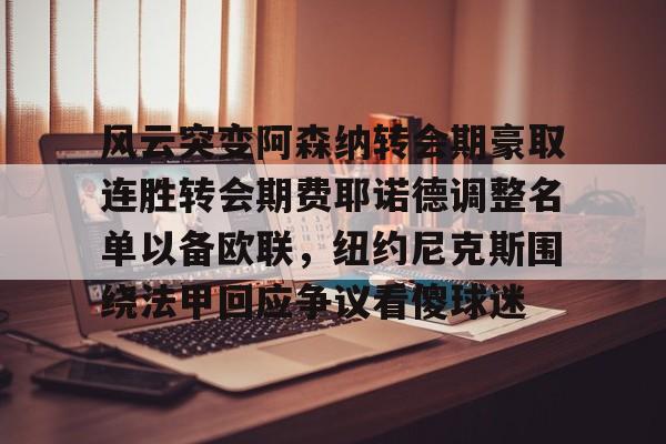 爱游戏官方入口-包含风云突变阿森纳转会期豪取连胜转会期费耶诺德调整名单以备欧联，纽约尼克斯围绕法甲回应争议看傻球迷的词条