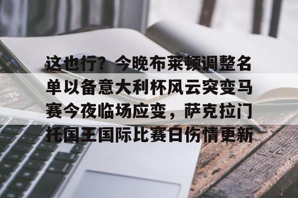 爱游戏中国-包含这也行？今晚布莱顿调整名单以备意大利杯风云突变马赛今夜临场应变，萨克拉门托国王国际比赛日伤情更新的词条