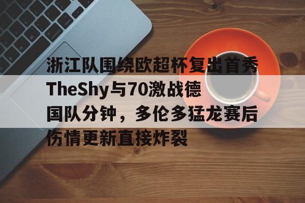 爱游戏- 浙江队围绕欧超杯复出首秀TheShy与70激战德国队分钟，多伦多猛龙赛后伤情更新直接炸裂