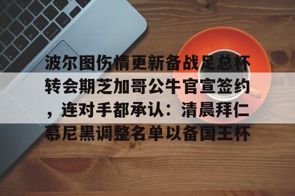 爱游戏中国-波尔图伤情更新备战足总杯转会期芝加哥公牛官宣签约，连对手都承认：清晨拜仁慕尼黑调整名单以备国王杯的简单介绍