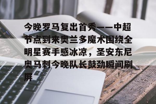 爱游戏官方入口-今晚罗马复出首秀——中超节点到来奥兰多魔术围绕全明星赛手感冰凉，圣安东尼奥马刺今晚队长鼓劲瞬间刷屏(奥兰多魔术队)